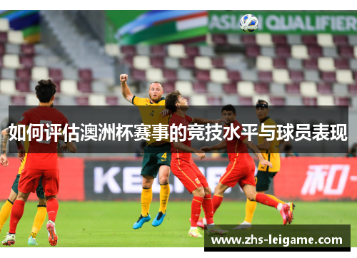 如何评估澳洲杯赛事的竞技水平与球员表现