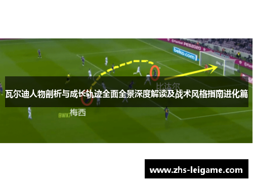 瓦尔迪人物剖析与成长轨迹全面全景深度解读及战术风格指南进化篇