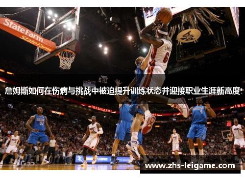 詹姆斯如何在伤病与挑战中被迫提升训练状态并迎接职业生涯新高度