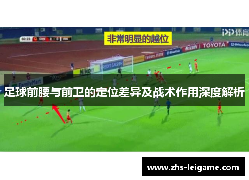 足球前腰与前卫的定位差异及战术作用深度解析