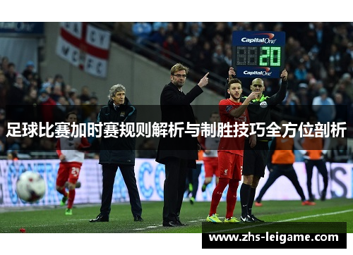 足球比赛加时赛规则解析与制胜技巧全方位剖析