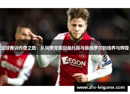 足球青训传奇之路:从阿贾克斯到桑托斯与佩纳罗尔的培养与辉煌 足球青训传奇之路:从阿贾克斯到桑托斯与佩纳罗尔的培养与辉煌