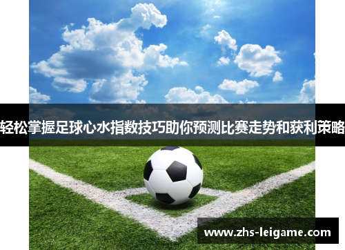 轻松掌握足球心水指数技巧助你预测比赛走势和获利策略