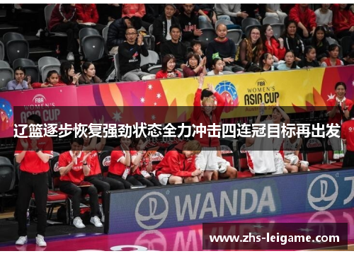 辽篮逐步恢复强劲状态全力冲击四连冠目标再出发