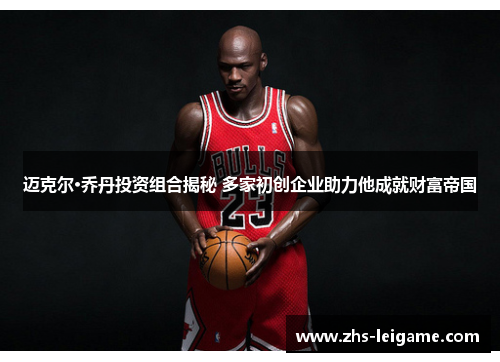 迈克尔·乔丹投资组合揭秘 多家初创企业助力他成就财富帝国