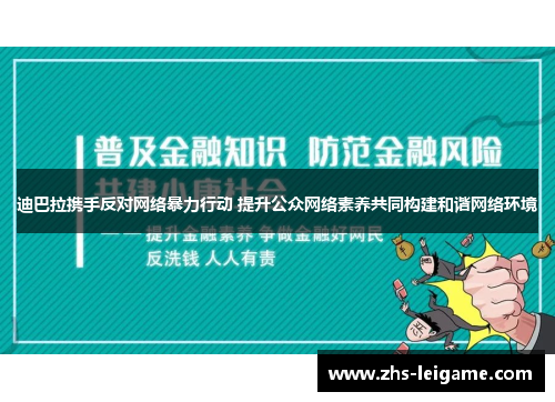 迪巴拉携手反对网络暴力行动 提升公众网络素养共同构建和谐网络环境 迪巴拉携手反对网络暴力行动 提升公众网络素养共同构建和谐网络环境