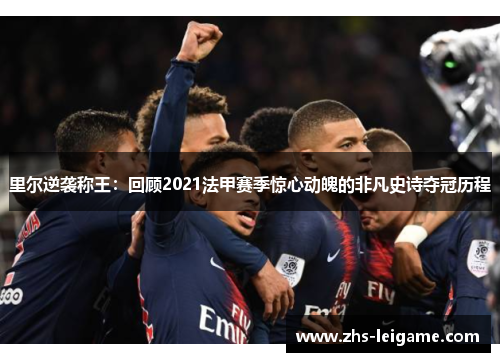 里尔逆袭称王:回顾2021法甲赛季惊心动魄的非凡史诗夺冠历程 里尔逆袭称王:回顾2021法甲赛季惊心动魄的非凡史诗夺冠历程