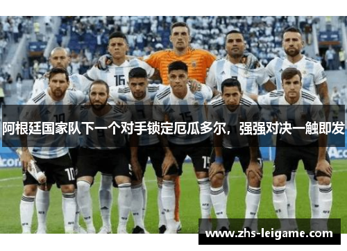 阿根廷国家队下一个对手锁定厄瓜多尔，强强对决一触即发