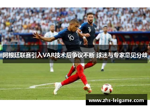 阿根廷联赛引入VAR技术后争议不断 球迷与专家意见分歧