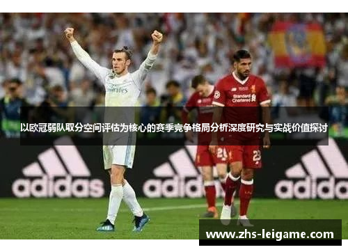 以欧冠弱队取分空间评估为核心的赛季竞争格局分析深度研究与实战价值探讨