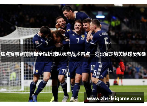 焦点赛事赛前情报全解析球队状态战术看点一览比赛走势关键球员预测