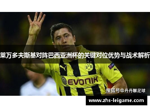 莱万多夫斯基对阵巴西亚洲杯的关键对位优势与战术解析