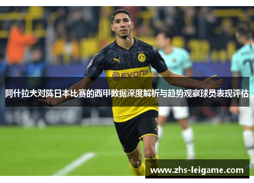 阿什拉夫对阵日本比赛的西甲数据深度解析与趋势观察球员表现评估