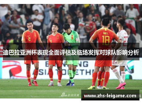 迪巴拉亚洲杯表现全面评估及临场发挥对球队影响分析 迪巴拉亚洲杯表现全面评估及临场发挥对球队影响分析