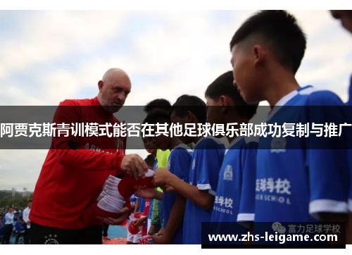 阿贾克斯青训模式能否在其他足球俱乐部成功复制与推广 阿贾克斯青训模式能否在其他足球俱乐部成功复制与推广