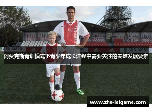 阿贾克斯青训模式下青少年成长过程中需要关注的关键发展要素 阿贾克斯青训模式下青少年成长过程中需要关注的关键发展要素