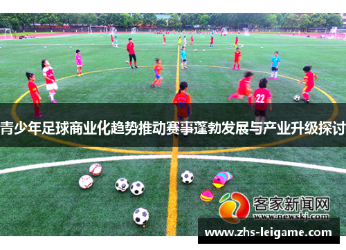 青少年足球商业化趋势推动赛事蓬勃发展与产业升级探讨