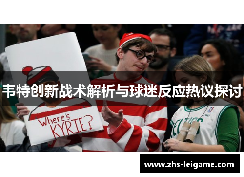 韦特创新战术解析与球迷反应热议探讨