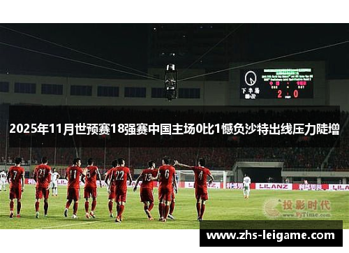 2025年11月世预赛18强赛中国主场0比1憾负沙特出线压力陡增