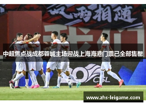 中超焦点战成都蓉城主场迎战上海海港门票已全部售罄 中超焦点战成都蓉城主场迎战上海海港门票已全部售罄