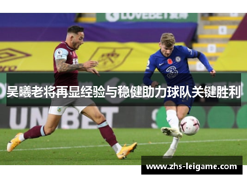 吴曦老将再显经验与稳健助力球队关键胜利