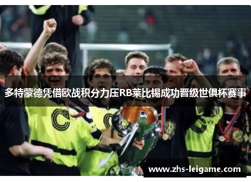 多特蒙德凭借欧战积分力压RB莱比锡成功晋级世俱杯赛事