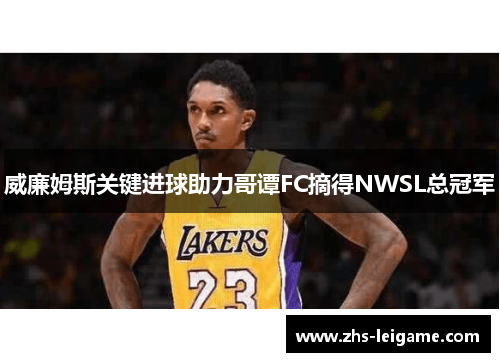 威廉姆斯关键进球助力哥谭FC摘得NWSL总冠军 威廉姆斯关键进球助力哥谭FC摘得NWSL总冠军