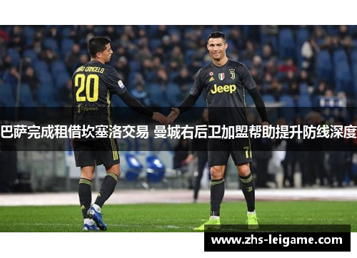 巴萨完成租借坎塞洛交易 曼城右后卫加盟帮助提升防线深度 巴萨完成租借坎塞洛交易 曼城右后卫加盟帮助提升防线深度