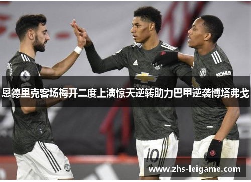 恩德里克客场梅开二度上演惊天逆转助力巴甲逆袭博塔弗戈