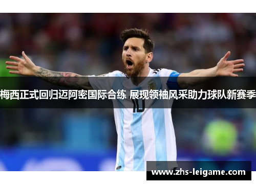 梅西正式回归迈阿密国际合练 展现领袖风采助力球队新赛季 梅西正式回归迈阿密国际合练 展现领袖风采助力球队新赛季