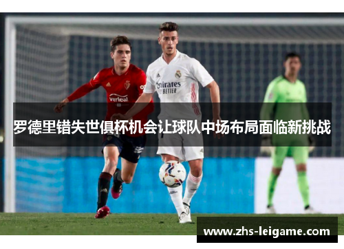 罗德里错失世俱杯机会让球队中场布局面临新挑战