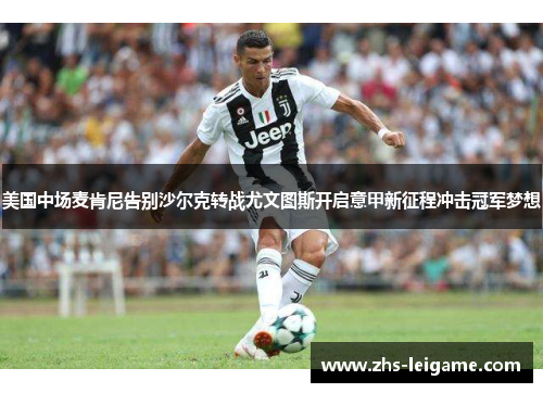 美国中场麦肯尼告别沙尔克转战尤文图斯开启意甲新征程冲击冠军梦想