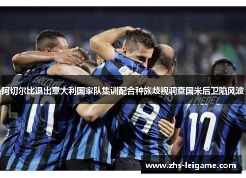 阿切尔比退出意大利国家队集训配合种族歧视调查国米后卫陷风波