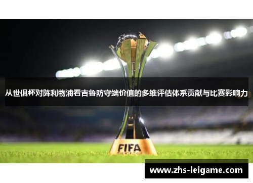 从世俱杯对阵利物浦看吉鲁防守端价值的多维评估体系贡献与比赛影响力 从世俱杯对阵利物浦看吉鲁防守端价值的多维评估体系贡献与比赛影响力