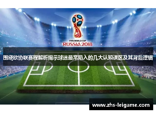 围绕欧协联赛程解析揭示球迷最常陷入的几大认知误区及其背后逻辑 围绕欧协联赛程解析揭示球迷最常陷入的几大认知误区及其背后逻辑