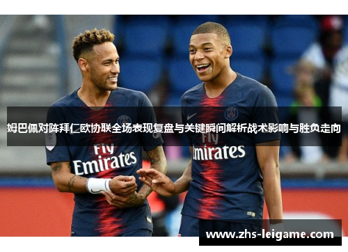 姆巴佩对阵拜仁欧协联全场表现复盘与关键瞬间解析战术影响与胜负走向 姆巴佩对阵拜仁欧协联全场表现复盘与关键瞬间解析战术影响与胜负走向