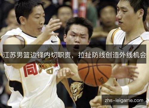 江苏男篮边锋内切职责,拉扯防线创造外线机会 江苏男篮边锋内切职责,拉扯防线创造外线机会