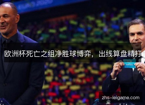 欧洲杯死亡之组净胜球博弈，出线算盘精打